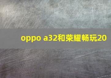 oppo a32和荣耀畅玩20